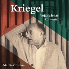 Groman Martin: Kriegel: Voják a lékař komunismu